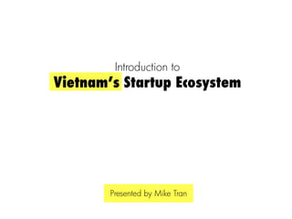 Introduction to
Vietnam’s Startup Ecosystem




        Presented by Mike Tran
 