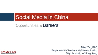 Social Media in China
Opportunities & Barriers




                                              Mike Yao, PhD
                    Department of Media and Communication
                               City University of Hong Kong
 