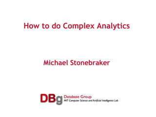 How to do Complex Analytics Michael Stonebraker 