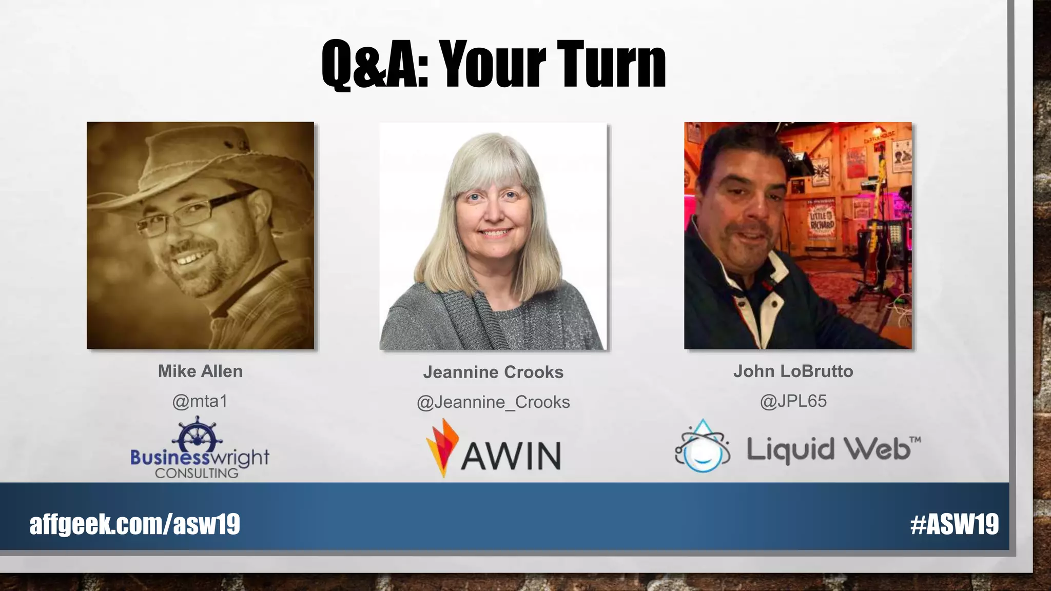 Q&A: Your Turn
Mike Allen
@mta1
Jeannine Crooks
@Jeannine_Crooks
John LoBrutto
@JPL65
#ASW19affgeek.com/asw19
 