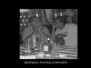 REHERSAL DINNER..EXHAUSED
