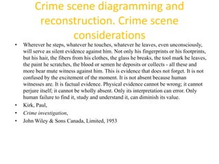 Crime scene diagramming and 
reconstruction. Crime scene 
considerations 
• Wherever he steps, whatever he touches, whatev...