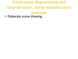 Crime scene diagramming and 
reconstruction. Some reconstruction 
methods 
• Elaborate scene drawing 
 
