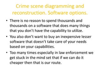 Crime scene diagramming and 
reconstruction. Software options. 
• There is no reason to spend thousands and 
thousands on ...