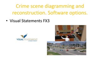 Crime scene diagramming and 
reconstruction. Software options. 
• Visual Statements FX3 
 
