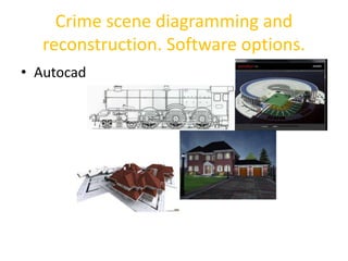 Crime scene diagramming and 
reconstruction. Software options. 
• Autocad 
 