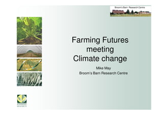 Broom’s Barn Research Centre




Farming Futures
    meeting
Climate change
          Mike May
 Broom’s Barn Research Centre
 