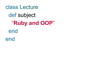class Lecture
def subject
“Ruby and OOP”
end
end
 