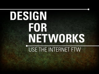 DESIGN
   FOR
   NETWORKS
  USE THE INTERNET FTW
 