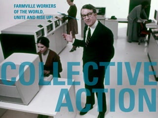 FARMVILLE WORKERS
OF THE WORLD,
UNITE AND RISE UP!




COLLECTIVE
   ACTION            #DESIGNFORNETWORKS // @MIKEARAUZ //...
