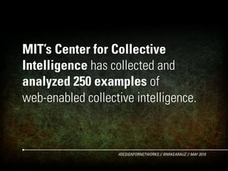 MIT’s Center for Collective
Intelligence has collected and
analyzed 250 examples of
web-enabled collective intelligence.

...