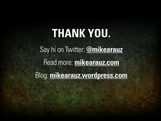THANK YOU.
 Say hi on Twitter: @mikearauz
  Read more: mikearauz.com
Blog: mikearauz.wordpress.com
 