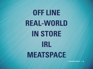2009 MIKE ARAUZ //
OFF LINE
REAL-WORLD
IN STORE
IRL
MEATSPACE
28
 