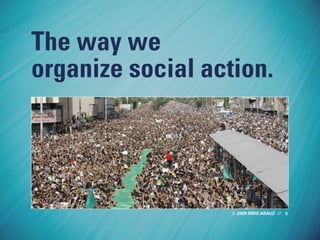 2009 MIKE ARAUZ //
The way we
organize social action.
5
 