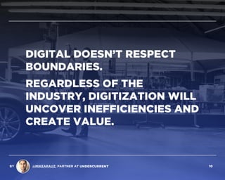 DIGITAL DOESN’T RESPECT
BOUNDARIES.
REGARDLESS OF THE
INDUSTRY, DIGITIZATION WILL
UNCOVER INEFFICIENCIES AND
CREATE VALUE.
BY @MIKEARAUZ, PARTNER AT 10
 