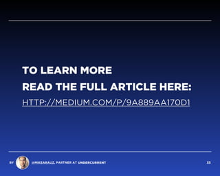 TO LEARN MORE
READ THE FULL ARTICLE HERE:
HTTP://MEDIUM.COM/P/9A889AA170D1
BY @MIKEARAUZ, PARTNER AT 33
 