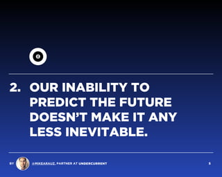 2. OUR INABILITY TO
PREDICT THE FUTURE
DOESN’T MAKE IT ANY
LESS INEVITABLE.
BY @MIKEARAUZ, PARTNER AT 5
 