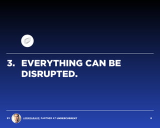 3. EVERYTHING CAN BE
DISRUPTED.
BY @MIKEARAUZ, PARTNER AT 8
 