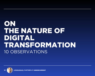 BY @MIKEARAUZ, PARTNER AT
ON  
THE NATURE OF  
DIGITAL  
TRANSFORMATION
10 OBSERVATIONS
 