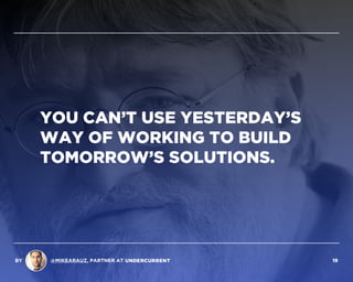 YOU CAN’T USE YESTERDAY’S
WAY OF WORKING TO BUILD
TOMORROW’S SOLUTIONS.
BY @MIKEARAUZ, PARTNER AT 19
 