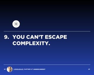 9. YOU CAN’T ESCAPE
COMPLEXITY.
BY @MIKEARAUZ, PARTNER AT 27
 