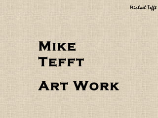 Michael Tefft




Mike
Tefft
Art Work
 