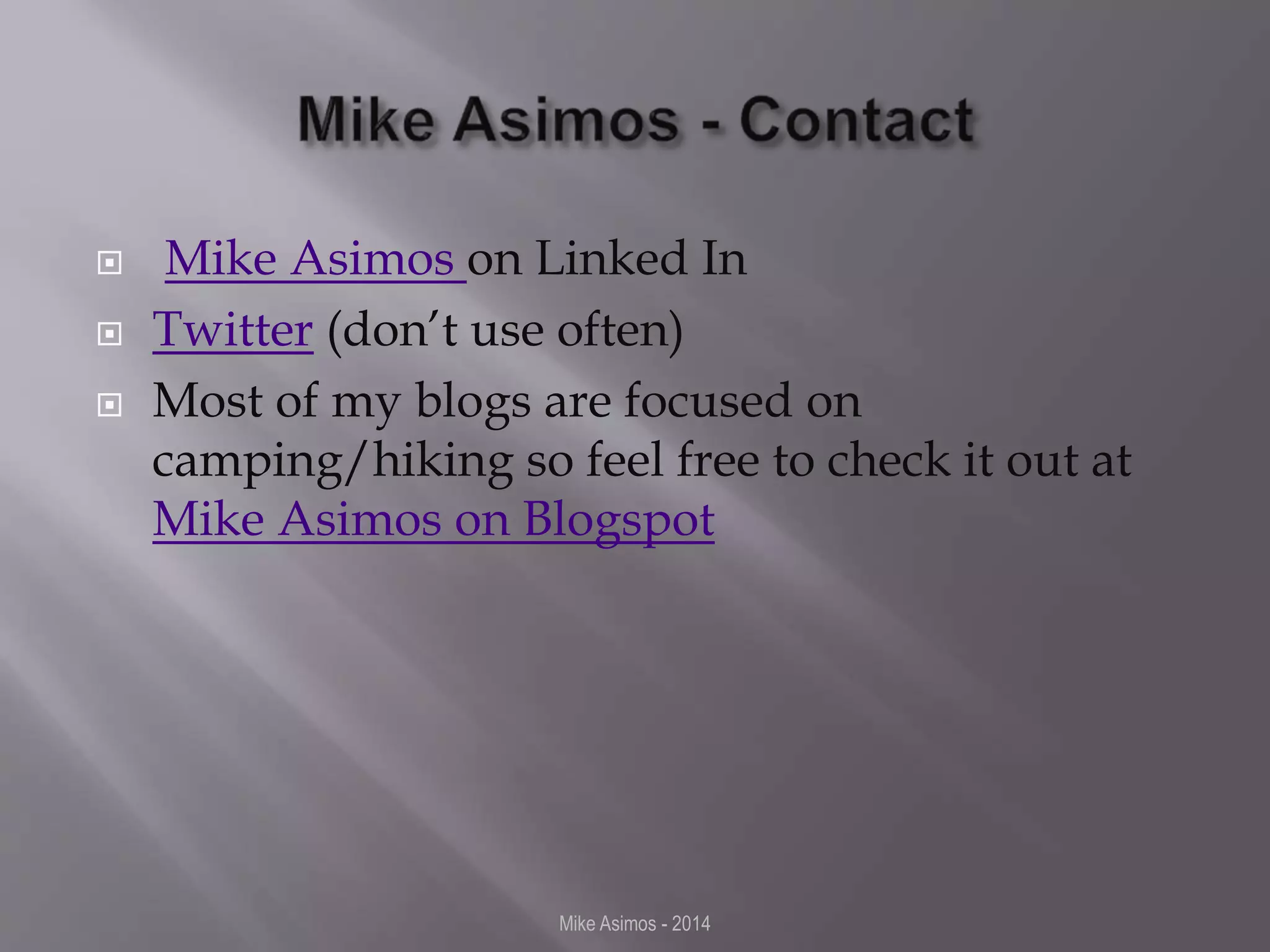  Mike Asimos on Linked In 
 Twitter (don’t use often) 
 Most of my blogs are focused on 
camping/hiking so feel free to check it out at 
Mike Asimos on Blogspot 
Mike Asimos - 2014 
 
