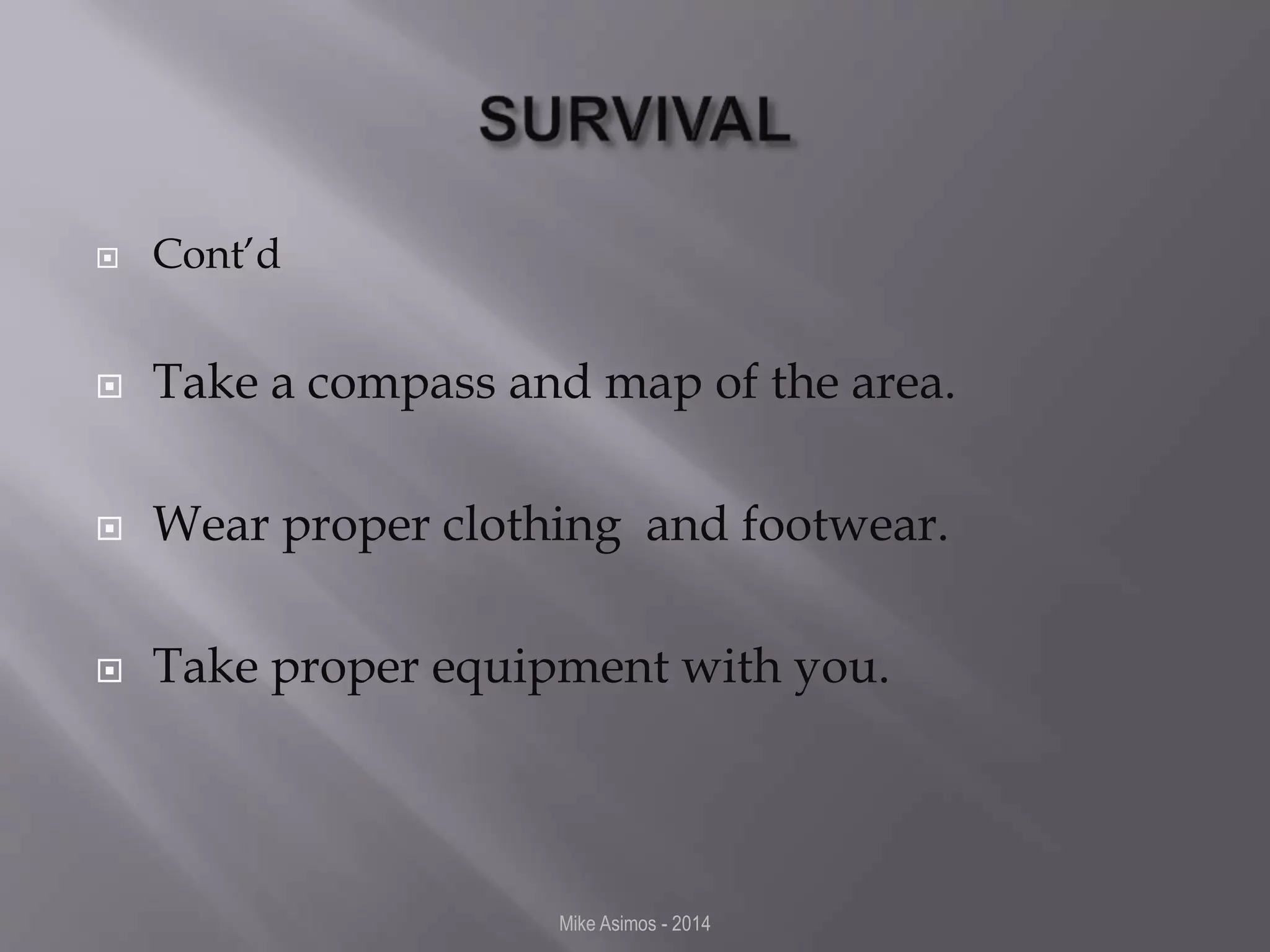  Cont’d 
 Take a compass and map of the area. 
 Wear proper clothing and footwear. 
 Take proper equipment with you. 
Mike Asimos - 2014 
 