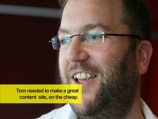 Tom needed to make a great
 content site, on the cheap.
 