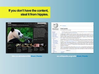 If you don’t have the content,
         steal it from hippies.




  bbc.co.uk/nature/life/Giant_Panda   en.wikipedia.org/wiki/Giant_Panda
 