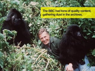 The BBC had tons of quality content,
gathering dust in the archives.
 