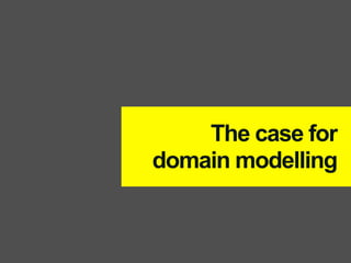 The case for
domain modelling
 