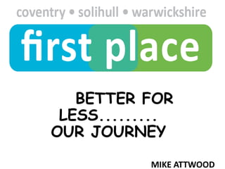 BETTER FOR LESS.........OUR JOURNEY MIKE ATTWOOD PROGRAMME DIRECTOR FOR COLLABORATION 