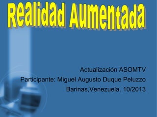 Actualización ASOMTV
Participante: Miguel Augusto Duque Peluzzo
Barinas,Venezuela. 10/2013
 