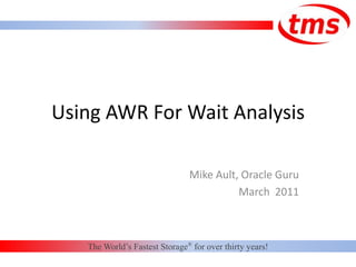 Using AWR For Wait Analysis Mike Ault, Oracle Guru March  2011 The World’s Fastest Storage® for over thirty years! 