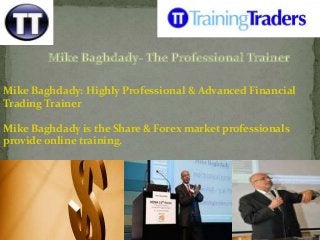 Mike Baghdady: Highly Professional & Advanced Financial
Trading Trainer
Mike Baghdady is the Share & Forex market professionals
provide online training.

 