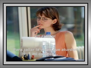 SILENCIO!
Para callar la voces que aturden
mi corazon...