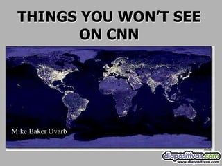 THINGS YOU WON’T SEE
        ON CNN




Mike Baker Ovarb
 