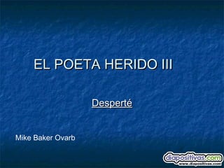 EL POETA HERIDO III

                   Desperté


Mike Baker Ovarb
 