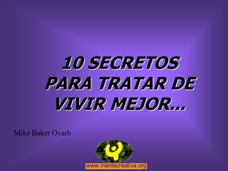 10 SECRETOS
        PARA TRATAR DE
         VIVIR MEJOR...
Mike Baker Ovarb
 