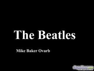 The Beatles
Mike Baker Ovarb
 