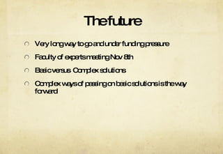 The future Very long way to go and under funding pressure  Faculty of experts meeting Nov 8th Basic versus  Complex solutions Complex ways of passing on basic solutions is the way forward  