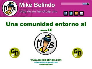 Una comunidad entorno al
golf
www.mikebelindo.com
mikebelindo@gmail.com
@mikebelindo
 