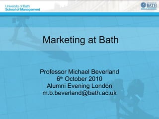 Marketing at Bath Professor Michael Beverland 6 th  October 2010 Alumni Evening London [email_address] 