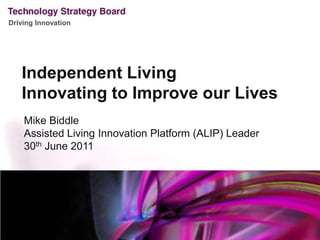 Independent Living Innovating to Improve our Lives Mike Biddle Assisted Living Innovation Platform (ALIP) Leader 30th June 2011 