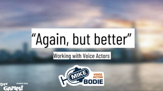 “Again, but better”
Working with Voice Actors
 