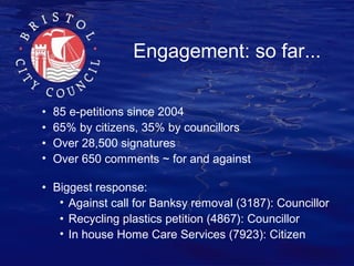 Engagement: so far...
•
•
•
•

85 e-petitions since 2004
65% by citizens, 35% by councillors
Over 28,500 signatures
Over 6...