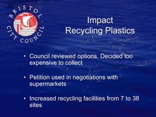 Impact
Recycling Plastics
• Council reviewed options. Decided too
expensive to collect
• Petition used in negotiations wit...