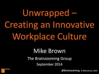 Creating an Innovative 
Workplace Culture 
Brainzooming™ 
Unwrapped – 
Mike Brown 
The Brainzooming Group 
September 2014 
@Brainzooming © Mike Brown, 2014 
 