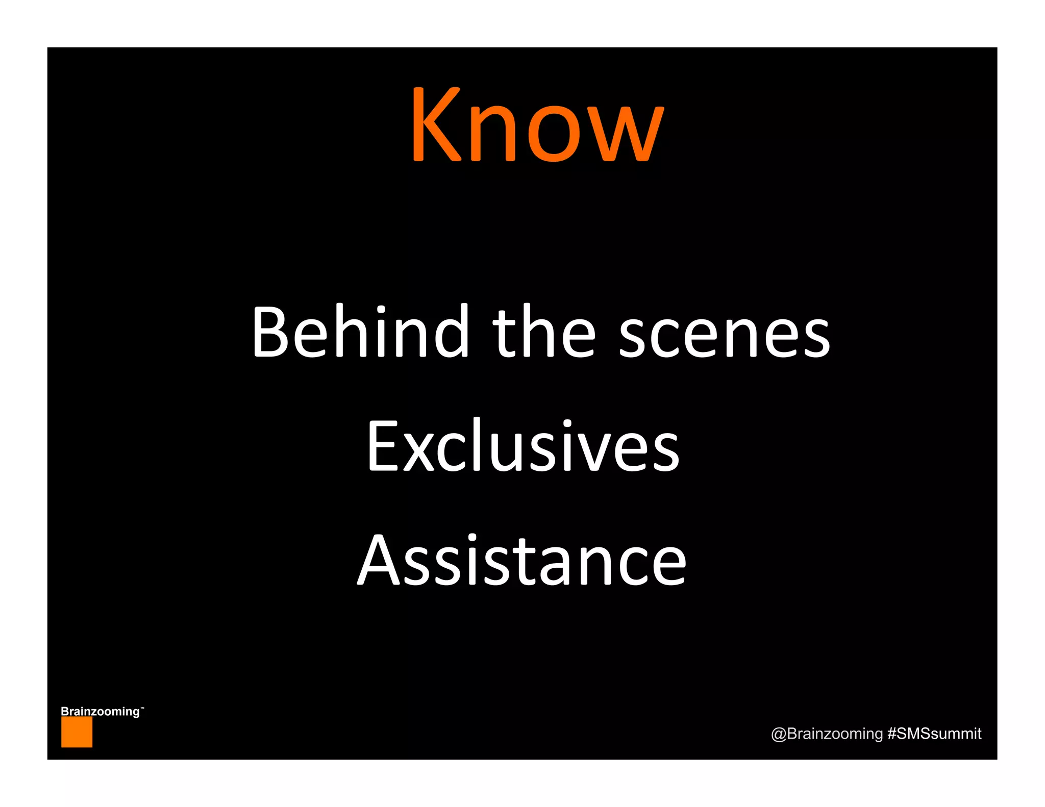 Brainzooming™
@Brainzooming #SMSsummit
Know
Behind the scenes
Exclusives
Assistance
 